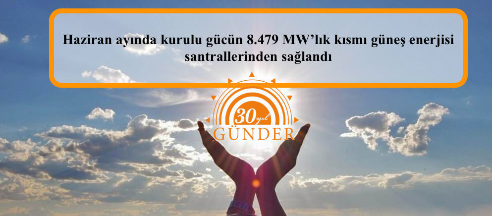 Haziran ayında kurulu gücün 8.479 MW’lık kısmı güneş enerjisi santrallerinden sağlandı